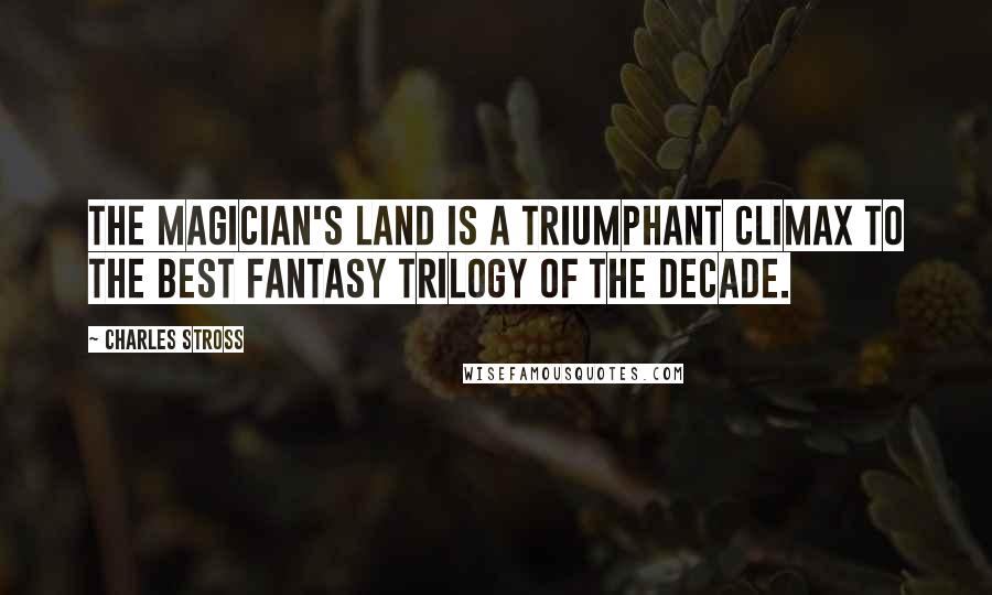 Charles Stross Quotes: The Magician's Land is a triumphant climax to the best fantasy trilogy of the decade.