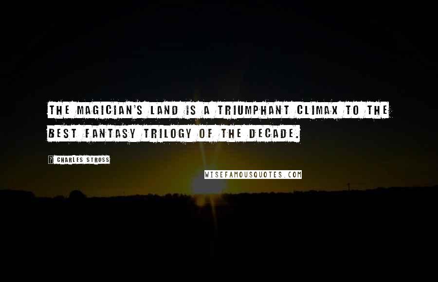 Charles Stross Quotes: The Magician's Land is a triumphant climax to the best fantasy trilogy of the decade.