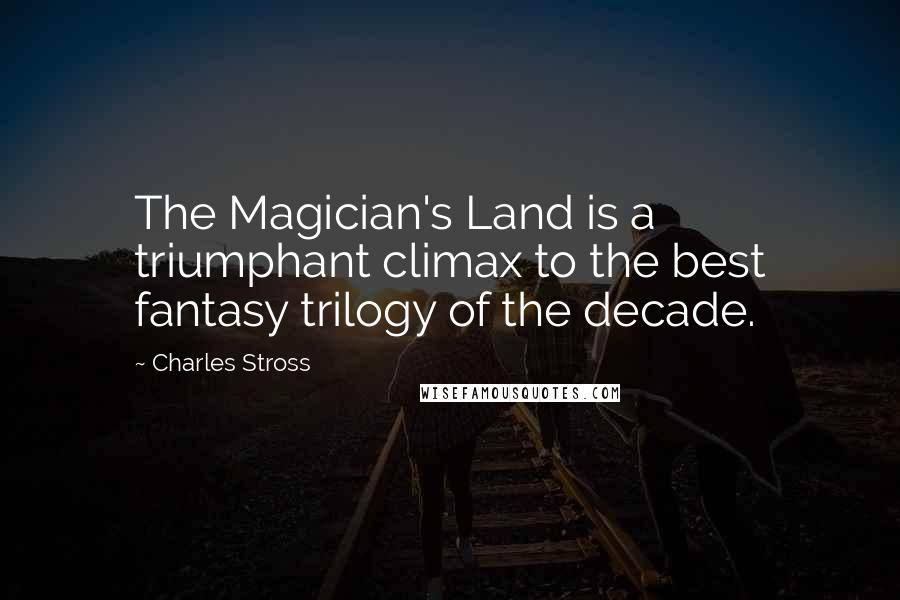 Charles Stross Quotes: The Magician's Land is a triumphant climax to the best fantasy trilogy of the decade.