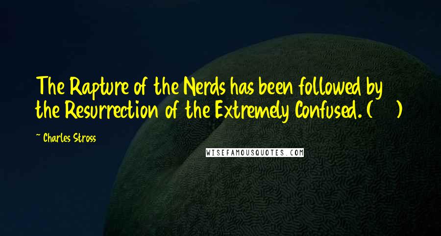 Charles Stross Quotes: The Rapture of the Nerds has been followed by the Resurrection of the Extremely Confused. (318)