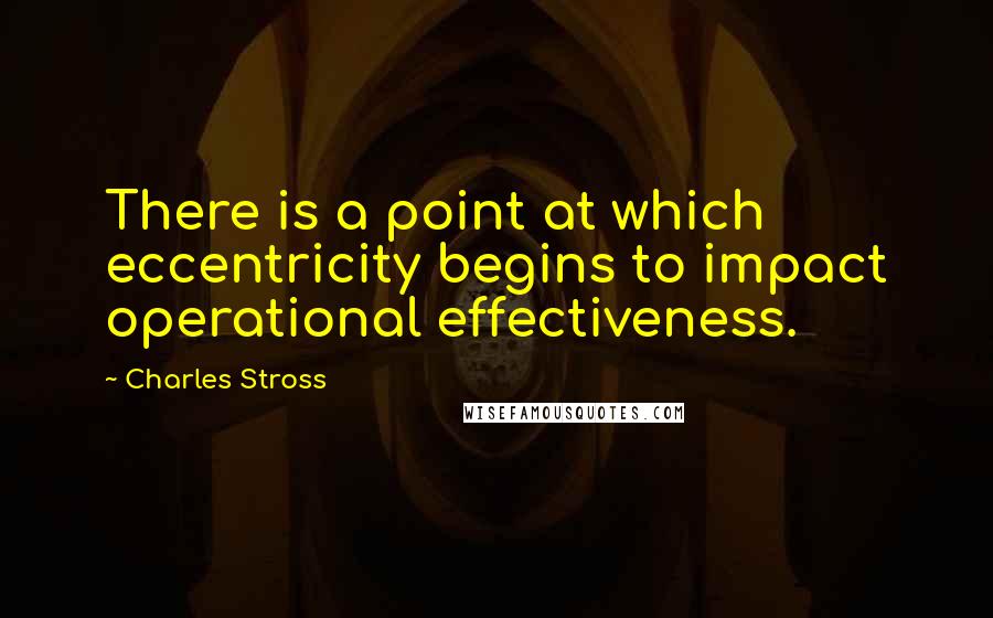 Charles Stross Quotes: There is a point at which eccentricity begins to impact operational effectiveness.