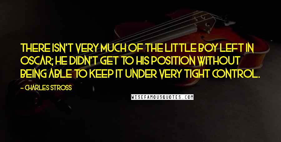 Charles Stross Quotes: There isn't very much of the little boy left in Oscar; he didn't get to his position without being able to keep it under very tight control.