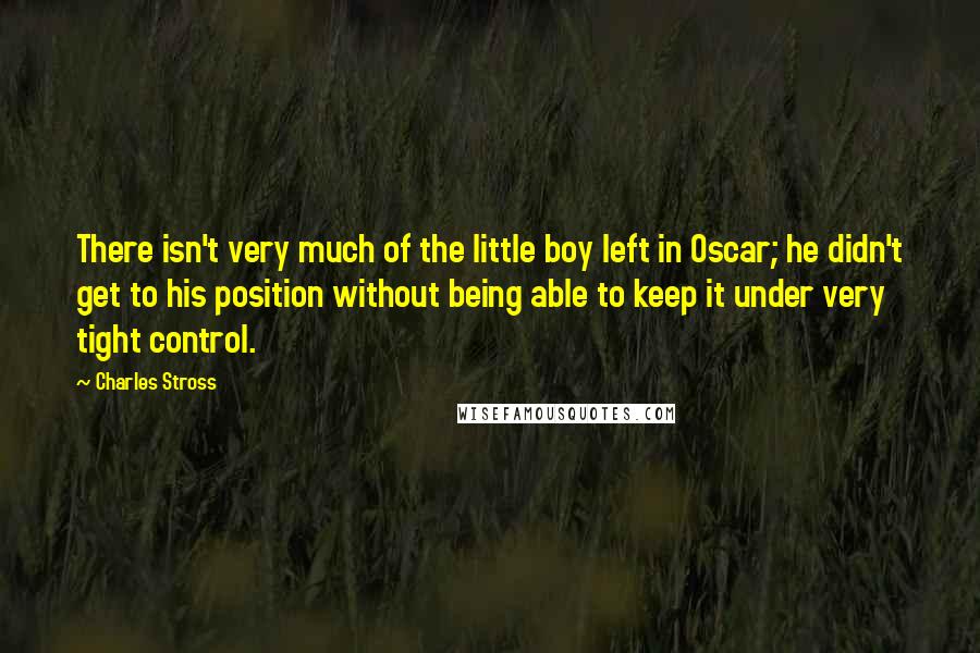 Charles Stross Quotes: There isn't very much of the little boy left in Oscar; he didn't get to his position without being able to keep it under very tight control.