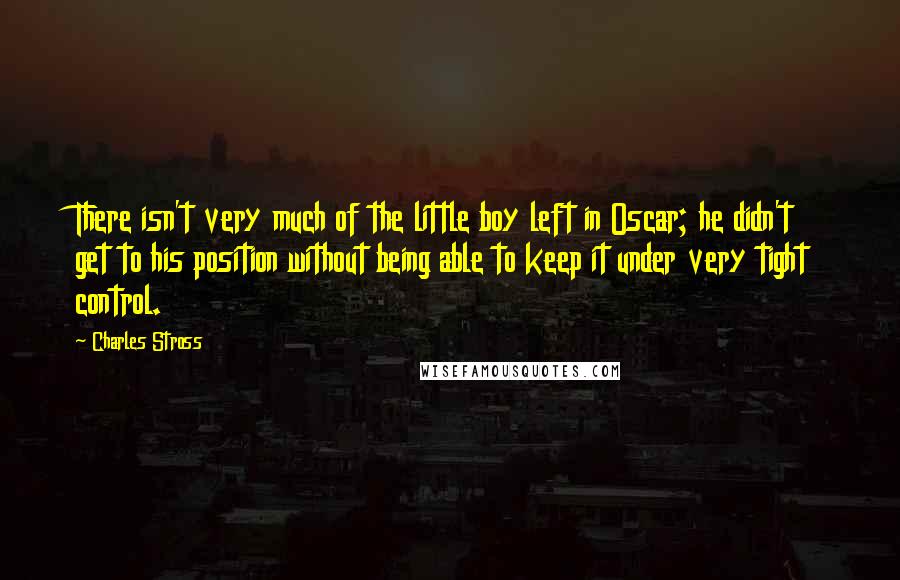Charles Stross Quotes: There isn't very much of the little boy left in Oscar; he didn't get to his position without being able to keep it under very tight control.