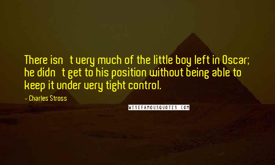 Charles Stross Quotes: There isn't very much of the little boy left in Oscar; he didn't get to his position without being able to keep it under very tight control.