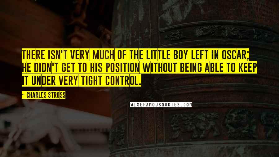 Charles Stross Quotes: There isn't very much of the little boy left in Oscar; he didn't get to his position without being able to keep it under very tight control.