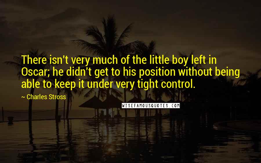 Charles Stross Quotes: There isn't very much of the little boy left in Oscar; he didn't get to his position without being able to keep it under very tight control.