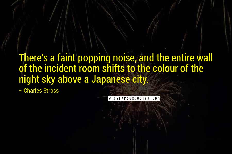 Charles Stross Quotes: There's a faint popping noise, and the entire wall of the incident room shifts to the colour of the night sky above a Japanese city.