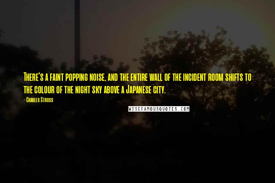 Charles Stross Quotes: There's a faint popping noise, and the entire wall of the incident room shifts to the colour of the night sky above a Japanese city.