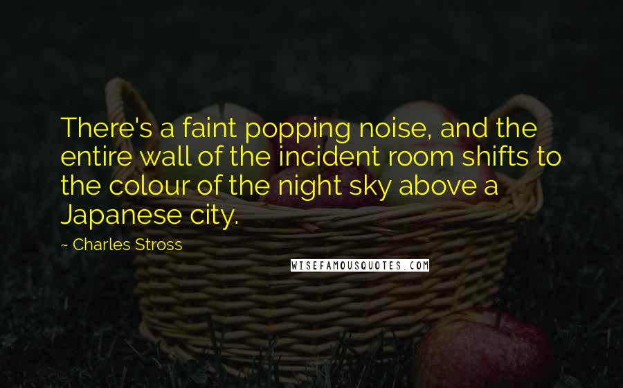Charles Stross Quotes: There's a faint popping noise, and the entire wall of the incident room shifts to the colour of the night sky above a Japanese city.