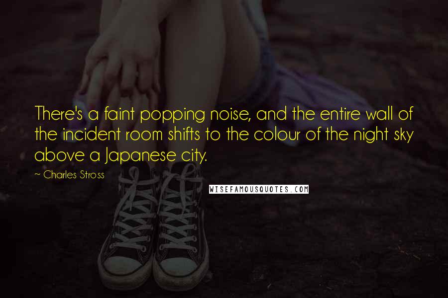 Charles Stross Quotes: There's a faint popping noise, and the entire wall of the incident room shifts to the colour of the night sky above a Japanese city.