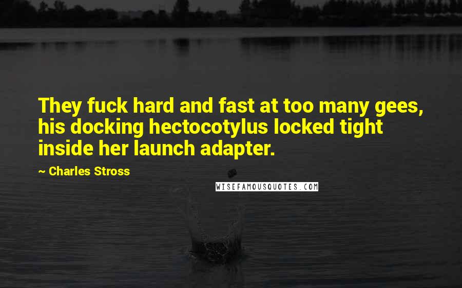 Charles Stross Quotes: They fuck hard and fast at too many gees, his docking hectocotylus locked tight inside her launch adapter.