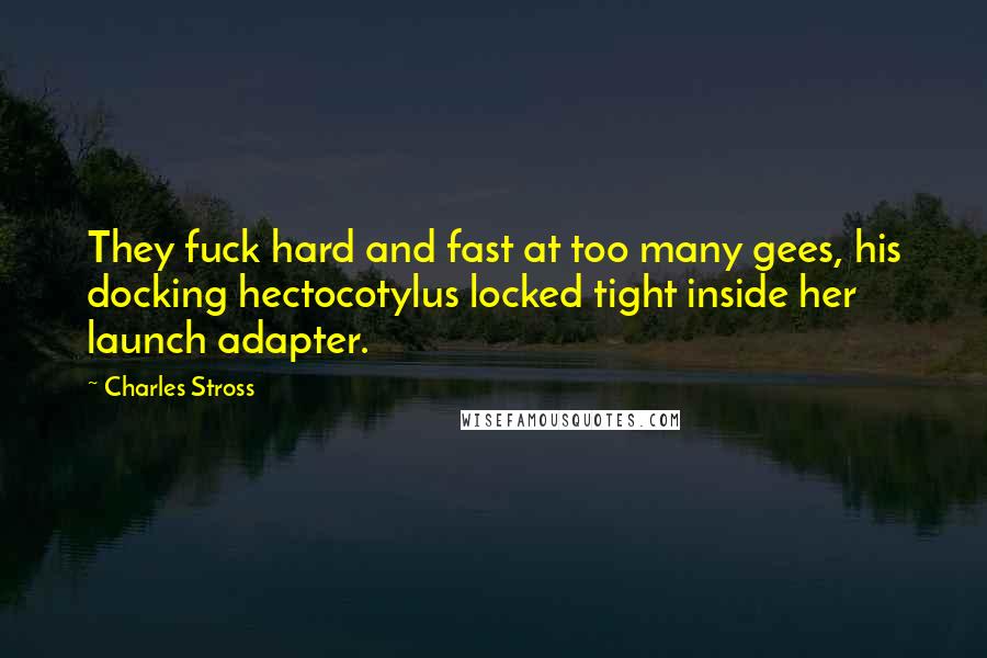 Charles Stross Quotes: They fuck hard and fast at too many gees, his docking hectocotylus locked tight inside her launch adapter.