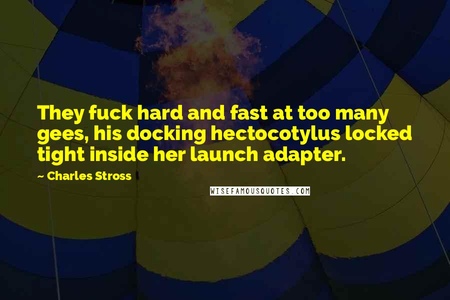 Charles Stross Quotes: They fuck hard and fast at too many gees, his docking hectocotylus locked tight inside her launch adapter.