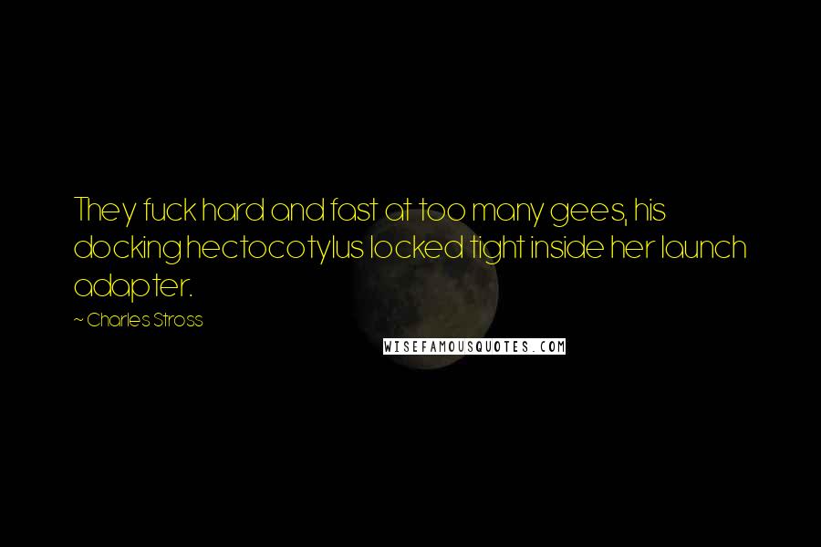 Charles Stross Quotes: They fuck hard and fast at too many gees, his docking hectocotylus locked tight inside her launch adapter.