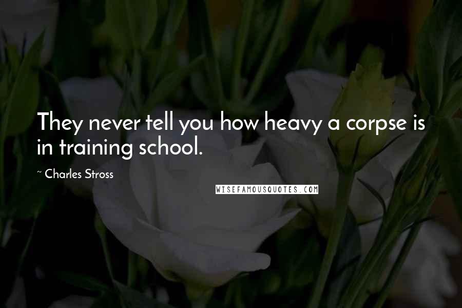 Charles Stross Quotes: They never tell you how heavy a corpse is in training school.