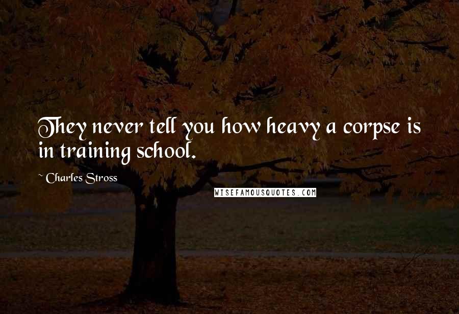 Charles Stross Quotes: They never tell you how heavy a corpse is in training school.
