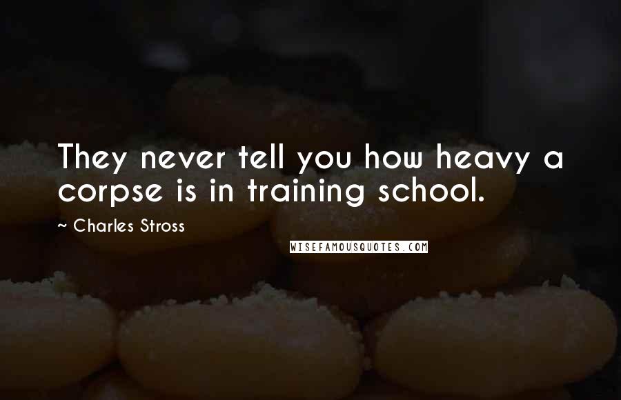 Charles Stross Quotes: They never tell you how heavy a corpse is in training school.