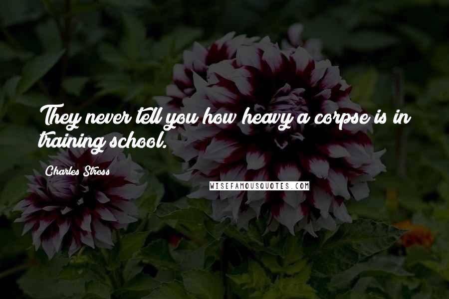 Charles Stross Quotes: They never tell you how heavy a corpse is in training school.