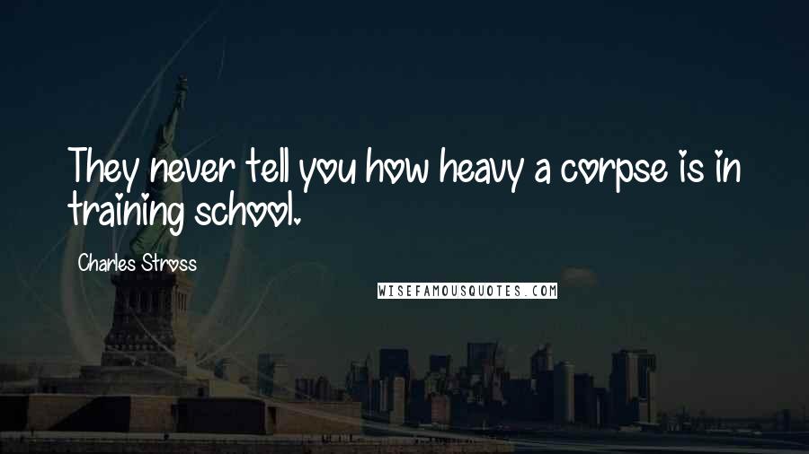 Charles Stross Quotes: They never tell you how heavy a corpse is in training school.