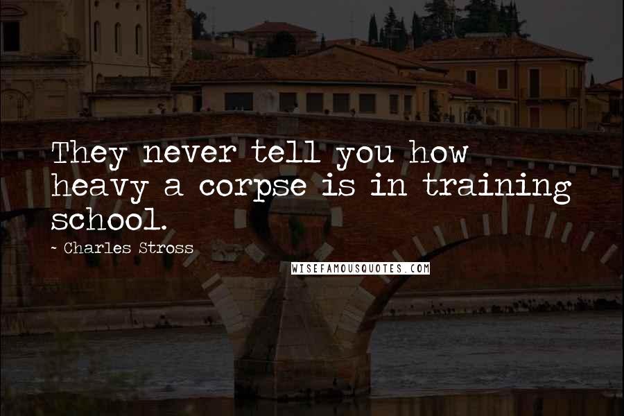 Charles Stross Quotes: They never tell you how heavy a corpse is in training school.