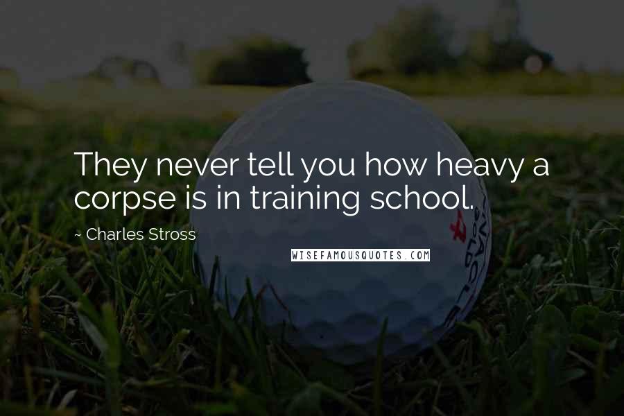 Charles Stross Quotes: They never tell you how heavy a corpse is in training school.