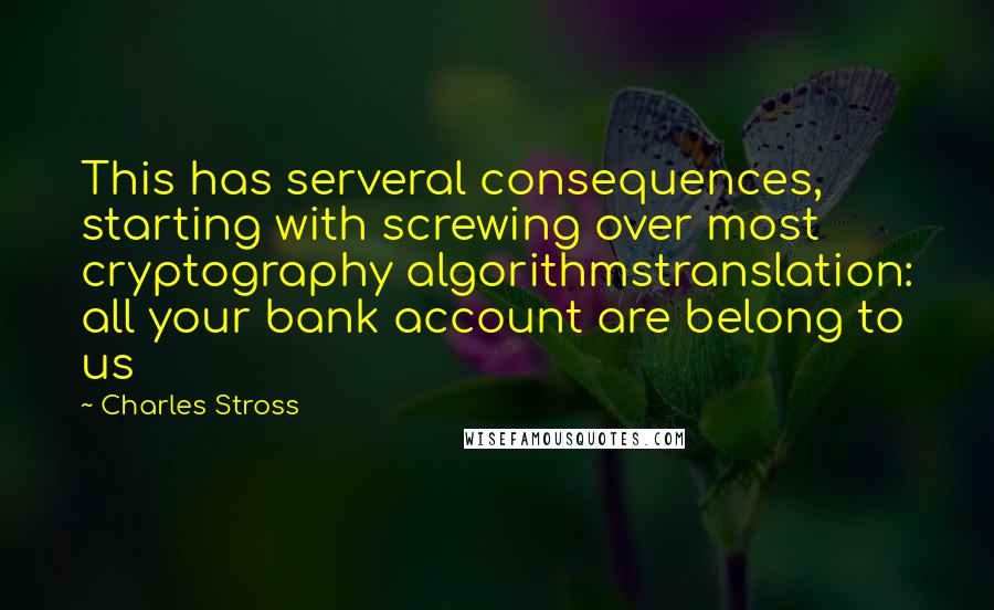 Charles Stross Quotes: This has serveral consequences, starting with screwing over most cryptography algorithmstranslation: all your bank account are belong to us