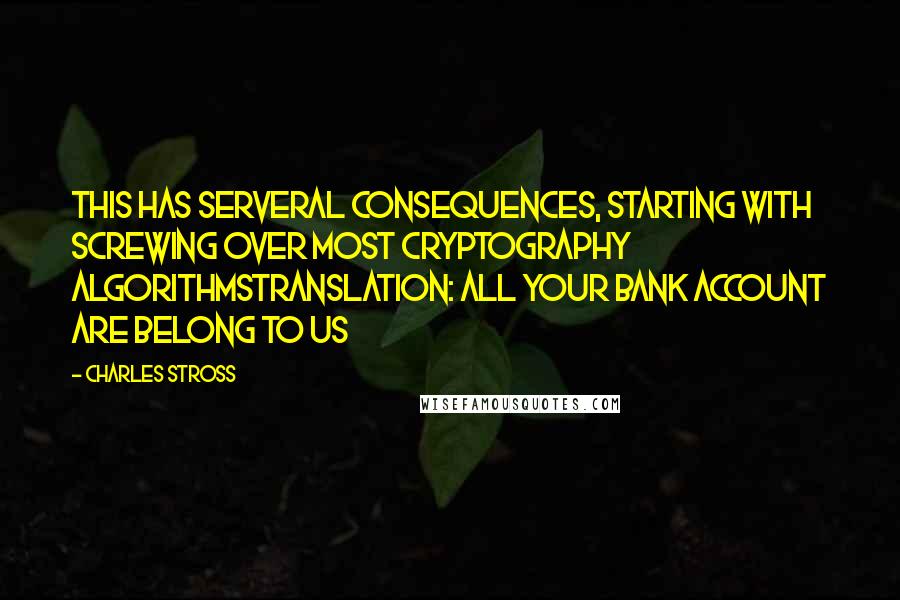 Charles Stross Quotes: This has serveral consequences, starting with screwing over most cryptography algorithmstranslation: all your bank account are belong to us