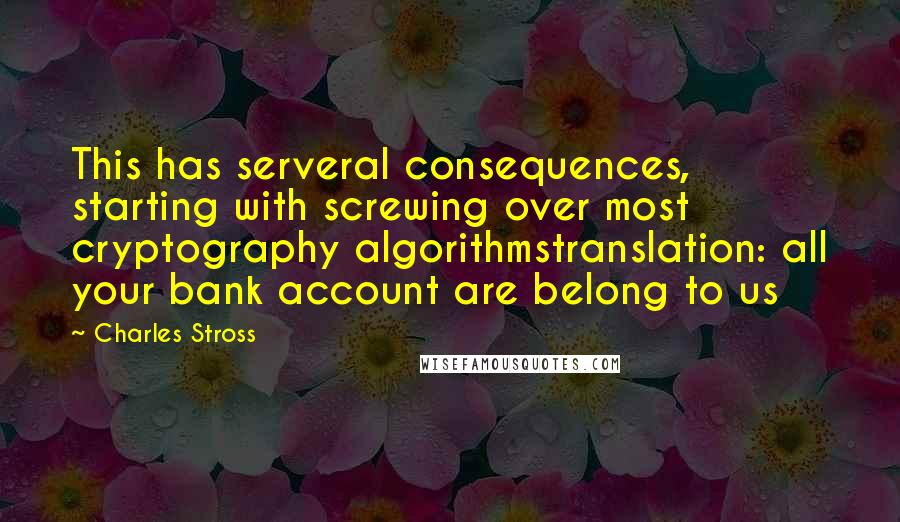 Charles Stross Quotes: This has serveral consequences, starting with screwing over most cryptography algorithmstranslation: all your bank account are belong to us