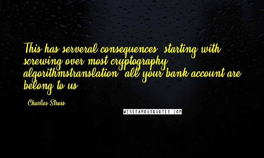 Charles Stross Quotes: This has serveral consequences, starting with screwing over most cryptography algorithmstranslation: all your bank account are belong to us