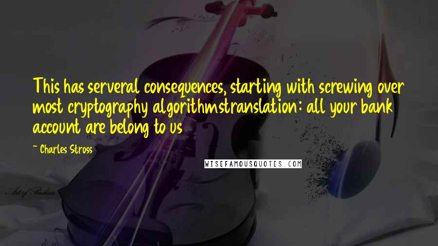 Charles Stross Quotes: This has serveral consequences, starting with screwing over most cryptography algorithmstranslation: all your bank account are belong to us