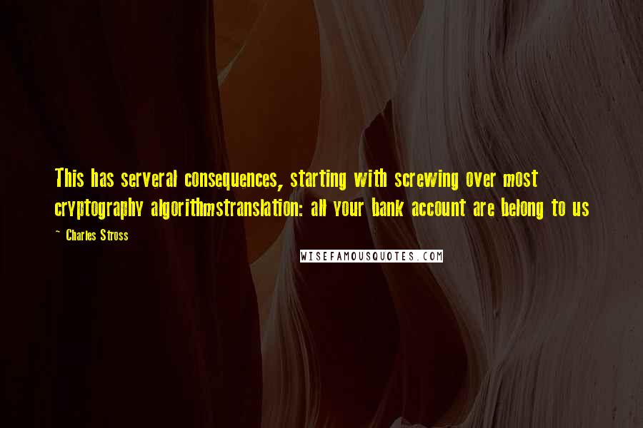 Charles Stross Quotes: This has serveral consequences, starting with screwing over most cryptography algorithmstranslation: all your bank account are belong to us