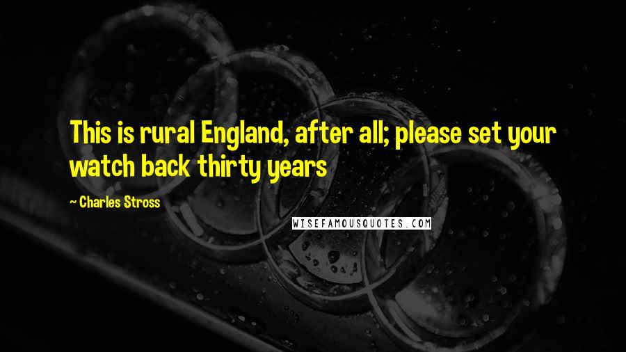 Charles Stross Quotes: This is rural England, after all; please set your watch back thirty years