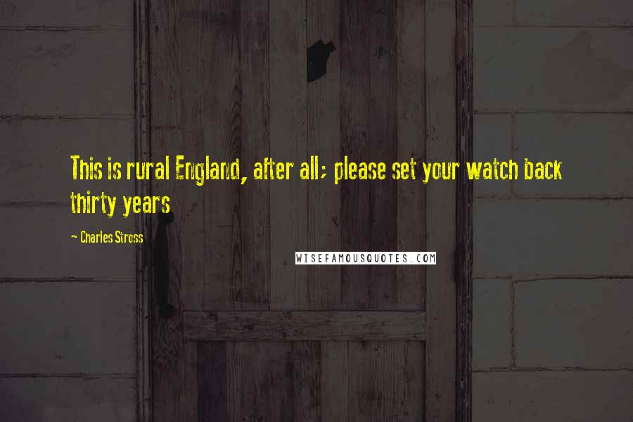 Charles Stross Quotes: This is rural England, after all; please set your watch back thirty years