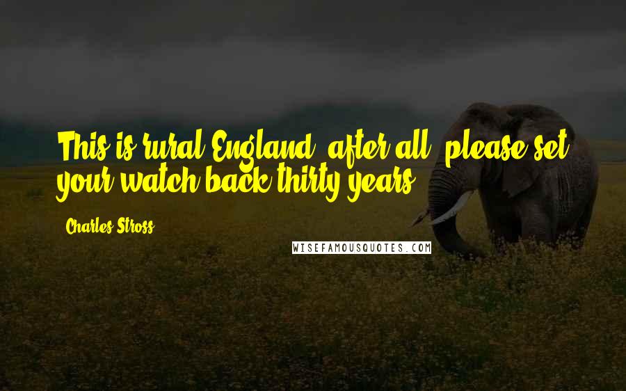 Charles Stross Quotes: This is rural England, after all; please set your watch back thirty years