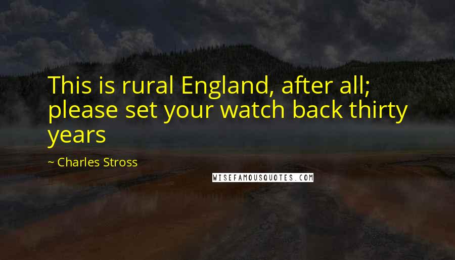 Charles Stross Quotes: This is rural England, after all; please set your watch back thirty years