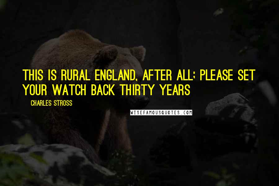 Charles Stross Quotes: This is rural England, after all; please set your watch back thirty years