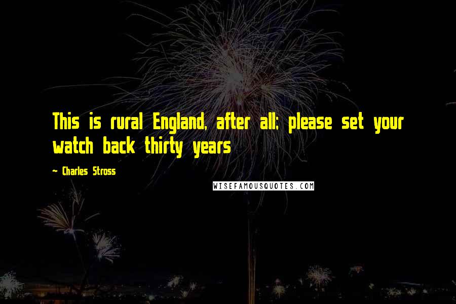 Charles Stross Quotes: This is rural England, after all; please set your watch back thirty years