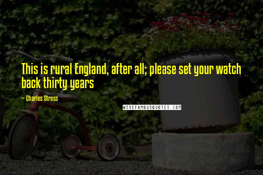 Charles Stross Quotes: This is rural England, after all; please set your watch back thirty years