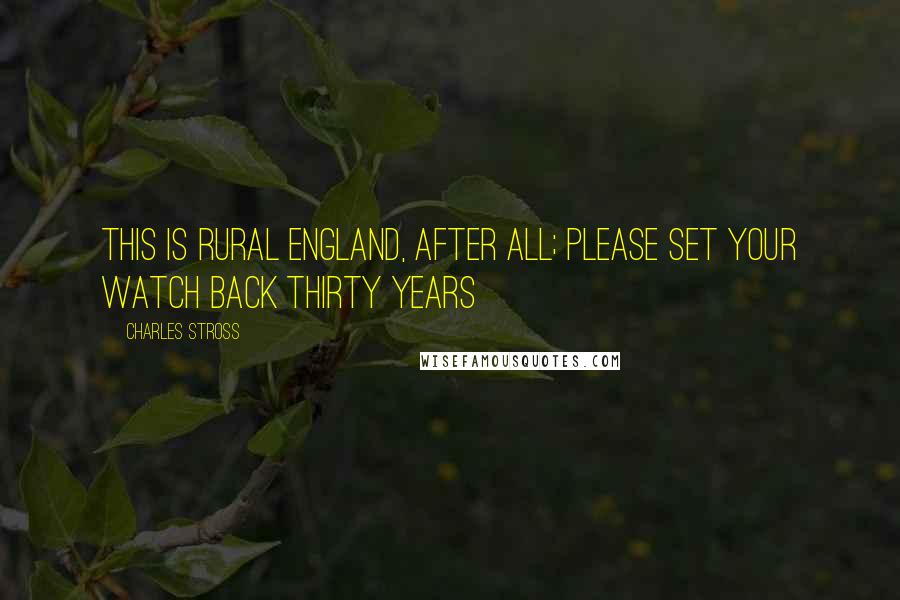 Charles Stross Quotes: This is rural England, after all; please set your watch back thirty years