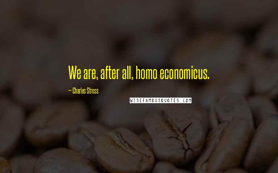 Charles Stross Quotes: We are, after all, homo economicus.