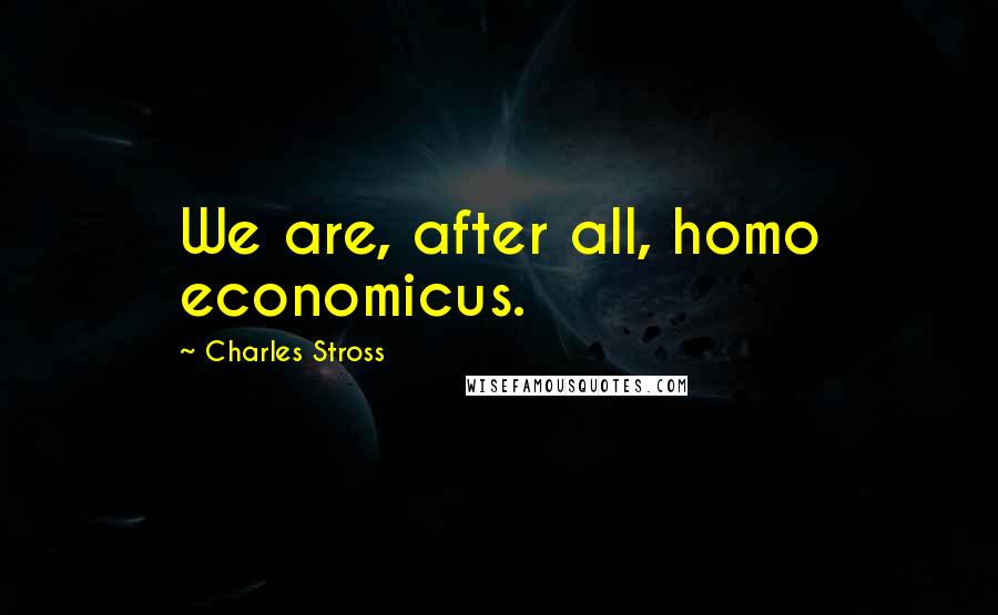 Charles Stross Quotes: We are, after all, homo economicus.