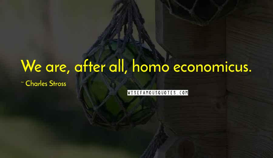 Charles Stross Quotes: We are, after all, homo economicus.