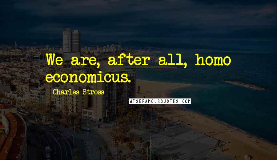 Charles Stross Quotes: We are, after all, homo economicus.