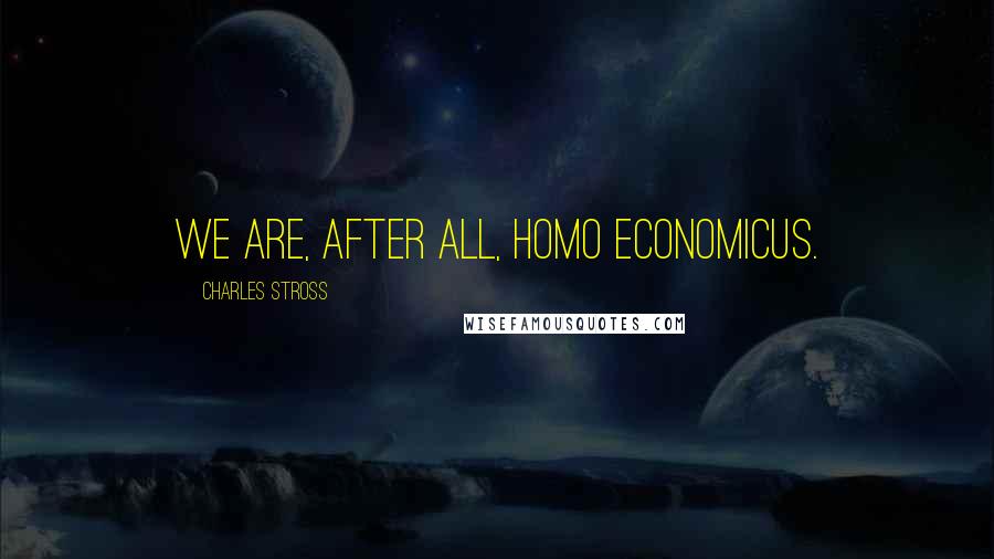 Charles Stross Quotes: We are, after all, homo economicus.