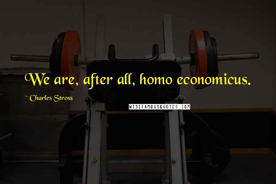 Charles Stross Quotes: We are, after all, homo economicus.