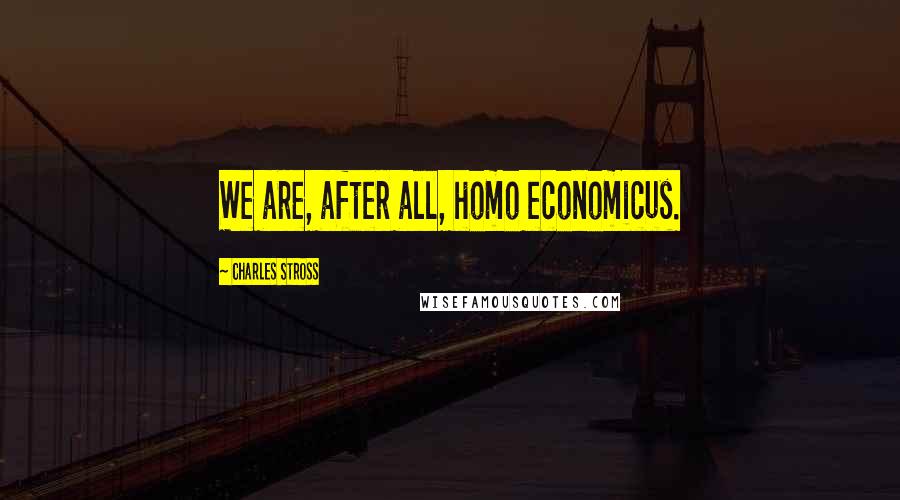 Charles Stross Quotes: We are, after all, homo economicus.
