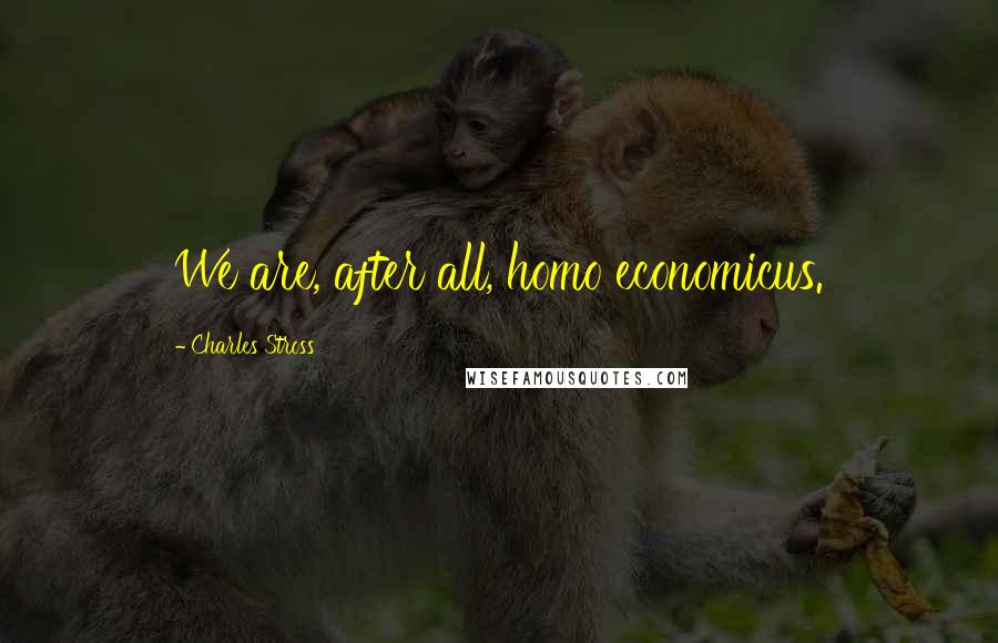 Charles Stross Quotes: We are, after all, homo economicus.