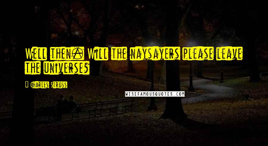 Charles Stross Quotes: Well then. Will the naysayers please leave the universe?