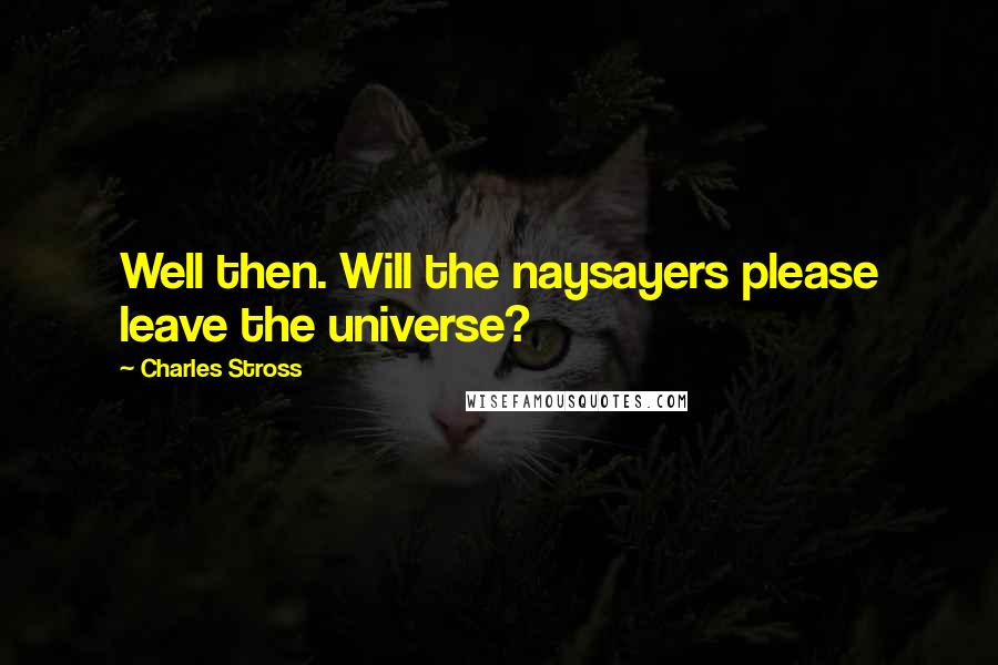 Charles Stross Quotes: Well then. Will the naysayers please leave the universe?